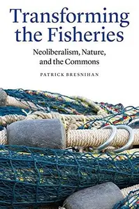 Transforming the Fisheries : Neoliberalism, Nature, and the Commons