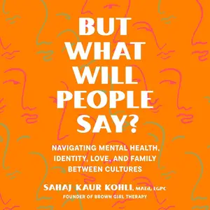 But What Will People Say?: Navigating Mental Health, Identity, Love, and Family Between Cultures