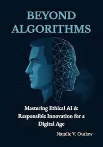 Beyond Algorithms: Mastering Ethical AI & Responsible Innovation for a Digital Age