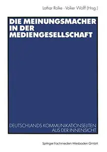 Die Meinungsmacher in der Mediengesellschaft: Deutschlands Kommunikationseliten aus der Innensicht