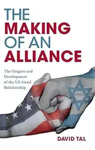 The Making of an Alliance: The Origins and Development of the US-Israel Relationship