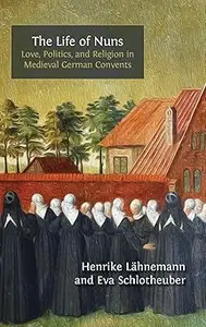 The Life of Nuns: Love, Politics, and Religion in Medieval German Convents