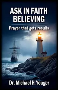 ASK IN FAITH BELIEVING: Prayer That Gets Results