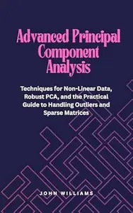 Advanced Principal Component Analysis: Techniques for Non-Linear Data, Robust PCA, and the Practical Guide to Handling