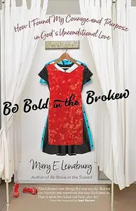 Be Bold in the Broken: How I Found My Courage and Purpose in God's Unconditional Love