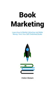 Book Marketing: Learn How to Market, Advertise and Make Money from Your Self-Published Book