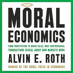Moral Economics: From Prostitution to Organ Sales, What Controversial Transactions Reveal About How Markets Work [Audiobook]