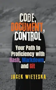 Code, Document, Control: Your Path to Proficiency with Bash, Markdown, and Git (Code Mastery Series)