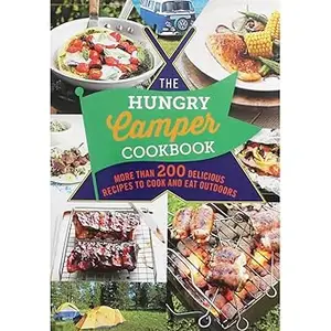 The Hungry Camper: More Than 200 Delicious Recipes to Cook and Eat Outdoors