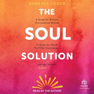 The Soul Solution: A Guide for Brilliant, Overwhelmed Women to Quiet the Noise, Find Their Superpower
