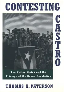 Contesting Castro: The United States and the Triumph of the Cuban Revolution