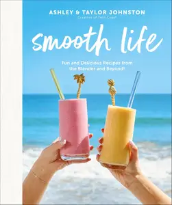 Smooth Life: Fun and Delicious Recipes from the Blender and Beyond!: A Cookbook