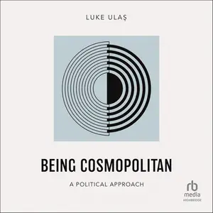 Being Cosmopolitan: A Political Approach [Audiobook]