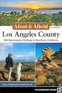 Afoot & Afield: Los Angeles County: 259 Spectacular Outings in Southern California Ed 4