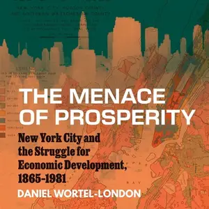 The Menace of Prosperity: New York City and the Struggle for Economic Development, 1865–1981 [Audiobook]