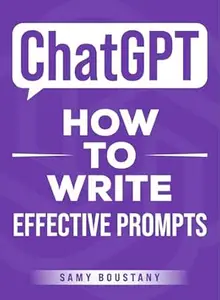 ChatGPT - How to Write Effective Prompts: Master Prompts and Harness the Full Power of Generative AI