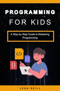 Programming for Kids: A Step-by-Step Guide to Mastering Programming