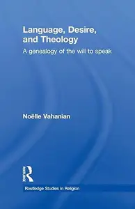 Language, Desire and Theology: A Genealogy of the Will to Speak (Routledge Studies in Religion)