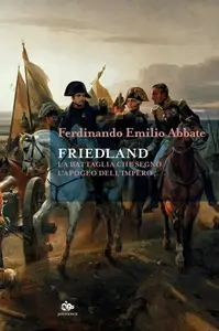 Ferdinando Emilio Abbate - Friedland. La battaglia che segnò l'apogeo dell'impero