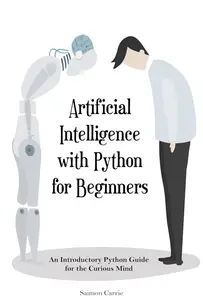 Artificial Intelligence with Python for Beginners: An Introductory Python Guide for the Curious Mind