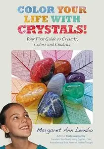 Color Your Life with Crystals: Your First Guide to Crystals, Colors and Chakras