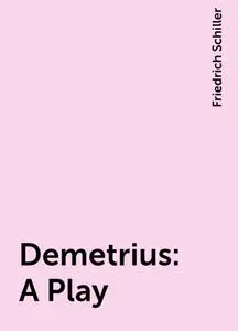 «Demetrius: A Play» by Friedrich Schiller