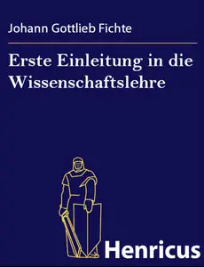 Johann Gottlieb Fichte - Erste Einleitung in die Wissenschaftslehre 