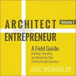 Architect and Entrepreneur: A Field Guide: Building, Branding, and Marketing Your Startup Design Business [Audiobook]