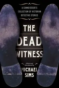 The Dead Witness: A Connoisseur's Collection of Victorian Detective Stories by Michael Sims
