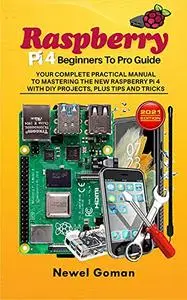 Raspberry Pi 4 Beginners to Pro Guide. Your Complete Practical Manual to Mastering the New Raspberry Pi 4 with DIY Projects
