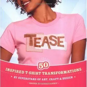 Tease: Inspired T-shirt Transformations by Superstars of Art, Craft, & Design