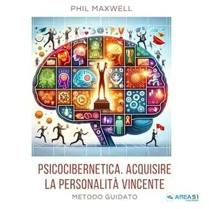 «Psicocibernetica. Acquisire la personalità vincente? Metodo guidato» by Phil Maxwell