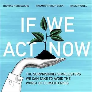 If We Act Now: The Surprisingly Simple Steps We Can Take to Avoid the Worst of Climate Crisis [Audiobook]