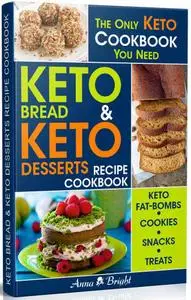 Keto Bread and Keto Desserts Recipe Cookbook: All in 1 - Best Keto Bread, Keto Fat Bombs, Keto Cookies, Keto Snacks and Treats