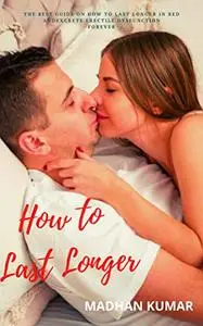 How to Last Longer: The Best Guide on How to Last Longer in Bed and Excrete Erectile Dysfunction Forever