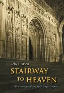 «Stairway to Heaven: The Functions of Medieval Upper Spaces» by Toby Huitson