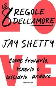Jay Shetty - Le 8 regole dell'amore. Come trovarlo, tenerlo e lasciarlo andare