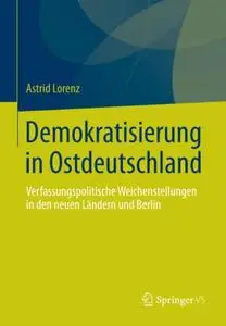 Demokratisierung in Ostdeutschland: Verfassungspolitische Weichenstellungen in den neuen Ländern und Berlin