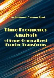 "Time Frequency Analysis of Some Generalized Fourier Transforms" ed. by Mohammad Younus Bhat