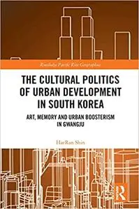 The Cultural Politics of Urban Development in South Korea: Art, Memory and Urban Boosterism in Gwangju