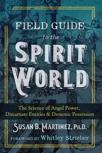 Field Guide to the Spirit World: The Science of Angel Power, Discarnate Entities, and Demonic Possession