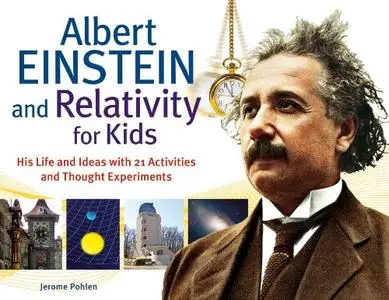 Albert Einstein and Relativity for Kids: His Life and Ideas with 21 Activities and Thought Experiments