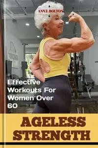 AGELESS STRENGTH : EFFECTIVE WORKOUTS FOR WOMEN OVER 60