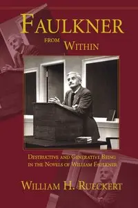 William H. Rueckert - Faulkner From Within: Destructive And Generative Being In The Novels Of William Faulkner