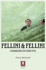 Italo Moscati - Fellini & Fellini. L'inquilino di Cinecittà