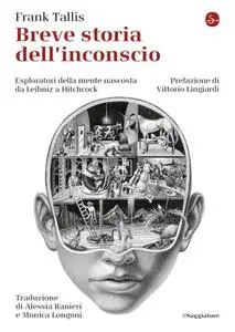 Frank Tallis - Breve storia dell'inconscio. Esploratori della mente nascosta da Leibniz a Hitchcock (2019)