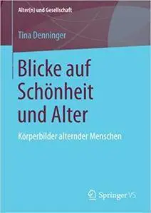 Blicke auf Schönheit und Alter: Körperbilder alternder Menschen (Alter(n) und Gesellschaft)