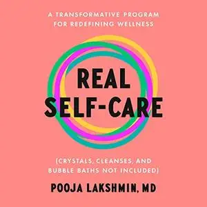 Real Self-Care: A Transformative Program for Redefining Wellness (Crystals, Cleanses and Bubble Baths Not Included) [Audiobook]