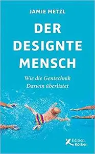 Der designte Mensch: Wie die Gentechnik Darwin überlistet