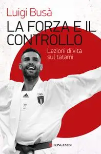 Luigi Busà - La forza e il controllo. Lezioni di vita sul tatami